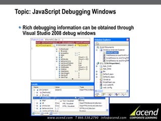 Topic: JavaScript Debugging Windows Rich debugging information can be obtained through Visual Studio 2008 debug windows 