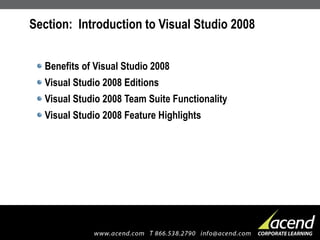 Section:  Introduction to Visual Studio 2008 Benefits of Visual Studio 2008 Visual Studio 2008 Editions Visual Studio 2008 Team Suite Functionality Visual Studio 2008 Feature Highlights 