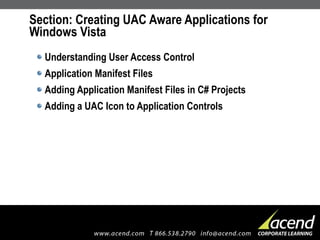 Section: Creating UAC Aware Applications for Windows Vista Understanding User Access Control Application Manifest Files Adding Application Manifest Files in C# Projects Adding a UAC Icon to Application Controls 