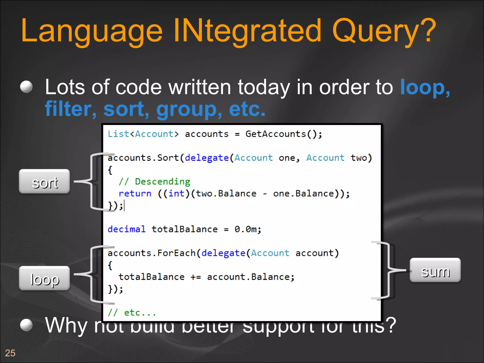 Language INtegrated Query? Lots of code written today in order to  loop, filter, sort, group, etc. Why not build better support for this? sort loop sum 