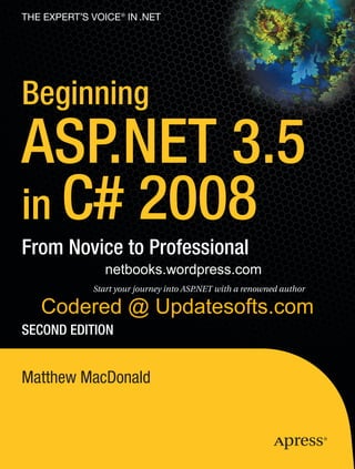 The eXperT’s Voice ® in .neT




Beginning
ASP.NET 3.5
in C# 2008
From Novice to Professional
                 netbooks.wordpress.com
              Start your journey into ASP.NET with a renowned author

   Codered @ Updatesofts.com
SECoND EDiTioN


Matthew MacDonald
 