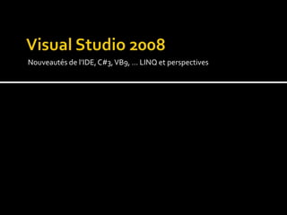 Visual Studio 2008 Nouveautés de l’IDE, C#3, VB9, … LINQ et perspectives 