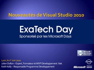 Nouveautés de Visual Studio 2010 Lyon, le 1er Juin 2010 Julien Dollon – Expert, Formateur et MVP Développement .Net Keith Kelly – Responsable Programme Développement 