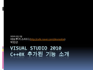 Visual studio 2010C++0x 추가된 기능 소개 2010.05.29 데브루키스터디(http://cafe.naver.com/devrookie) 박민근 