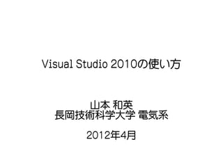 Visual Studio 2010の使い方


      山本 和英
  長岡技術科学大学 電気系

       2012年4月
 