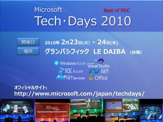 Microsoft             Best of PDC

       Tech･Days 2010
  開催日     2010年   2月23日(火）- 24日(木)
  場所      グランパシフィック LE DAIBA           （台場）




オフィシャルサイト:
http://www.microsoft.com/japan/techdays/
 