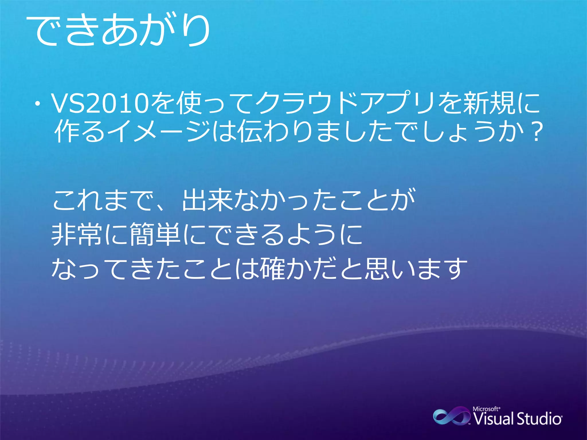 ・VS2010を使ってクラウドアプリを新規に
 作るイメージは伝わりましたでしょうか？

 これまで、出来なかったことが
 非常に簡単にできるように
 なってきたことは確かだと思います
 