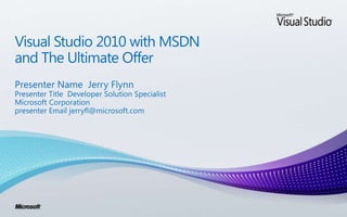 Visual Studio 2010 with MSDNand The Ultimate Offer Presenter Name  Jerry Flynn Presenter Title  Developer Solution Specialist Microsoft Corporation presenter Email jerryfl@microsoft.com 
