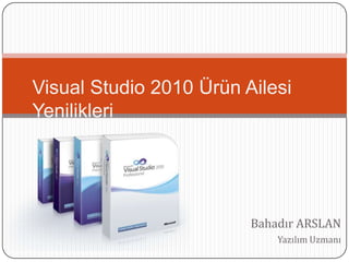 Visual Studio 2010 Ürün Ailesi
Yenilikleri




                         Bahadır ARSLAN
                             Yazılım Uzmanı
 