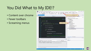 You Did What to My IDE!?
• Content over chrome
• Fewer toolbars
• Screaming menus
 