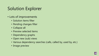 Solution Explorer
• Lots of improvements
  •   Solution items filter
  •   Pending changes filter
  •   Collapse all
  •   Preview selected items
  •   Dependency graphs
  •   Open new (sub) views
  •   Various dependency searches (calls, called by, used by, etc.)
  •   Image preview
 