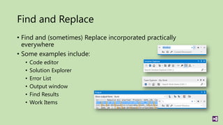 Find and Replace
• Find and (sometimes) Replace incorporated practically
  everywhere
• Some examples include:
  •   Code editor
  •   Solution Explorer
  •   Error List
  •   Output window
  •   Find Results
  •   Work Items
 