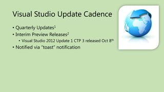 Visual Studio Update Cadence
• Quarterly Updates1
• Interim Preview Releases2
   • Visual Studio 2012 Update 1 CTP 3 released Oct 8th
• Notified via “toast” notification
 