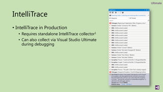Ultimate



IntelliTrace
• IntelliTrace in Production
   • Requires standalone IntelliTrace collector1
   • Can also collect via Visual Studio Ultimate
     during debugging
 