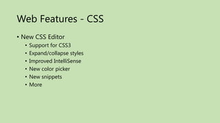 Web Features - CSS
• New CSS Editor
  •   Support for CSS3
  •   Expand/collapse styles
  •   Improved IntelliSense
  •   New color picker
  •   New snippets
  •   More
 