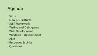 Agenda
• SKUs
• New IDE Features
• .NET Framework
• Testing and Debugging
• Web Development
• Windows 8 Development
• ALM
• Resources & Links
• Questions
 