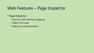 Web Features – Page Inspector
• Page Inspector
  • Source code selection mapping
  • Select CSS rules
  • Requires instrumentation
 