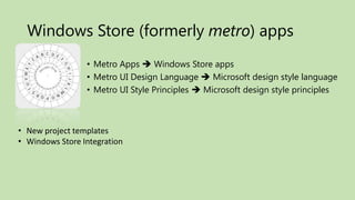 Windows Store (formerly metro) apps
                 • Metro Apps  Windows Store apps
                 • Metro UI Design Language  Microsoft design style language
                 • Metro UI Style Principles  Microsoft design style principles



• New project templates
• Windows Store Integration
 
