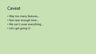 Caveat
• Way too many features…
• Not near enough time…
• We can’t cover everything…
• Let’s get going 
 