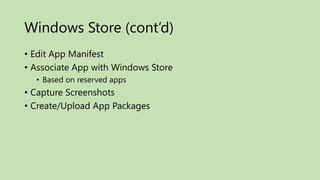 Windows Store (cont’d)
• Edit App Manifest
• Associate App with Windows Store
  • Based on reserved apps
• Capture Screenshots
• Create/Upload App Packages
 