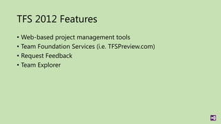 TFS 2012 Features
• Web-based project management tools
• Team Foundation Services (i.e. TFSPreview.com)
• Request Feedback
• Team Explorer
 