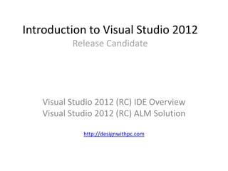 Introduction to Visual Studio 2012
          Release Candidate




  Visual Studio 2012 (RC) IDE Overview
  Visual Studio 2012 (RC) ALM Solution
 