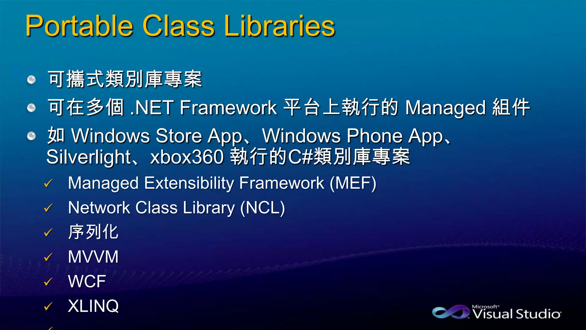 Portable Class Libraries
可攜式類別庫專案
可在多個 .NET Framework 平台上執行的 Managed 組件
如 Windows Store App、Windows Phone App、
Silverlight、xbox360 執行的C#類別庫專案






 