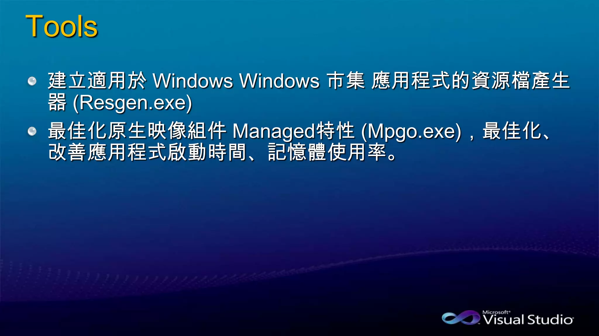Tools
建立適用於 Windows Windows 市集 應用程式的資源檔產生
器 (Resgen.exe)
最佳化原生映像組件 Managed特性 (Mpgo.exe)，最佳化、
改善應用程式啟動時間、記憶體使用率。
 