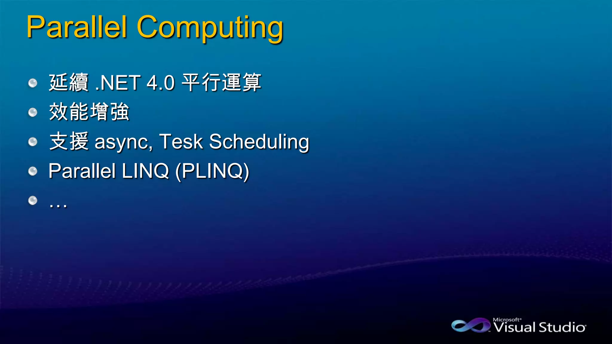 Parallel Computing
延續 .NET 4.0 平行運算
效能增強
支援 async, Tesk Scheduling
Parallel LINQ (PLINQ)
…
 