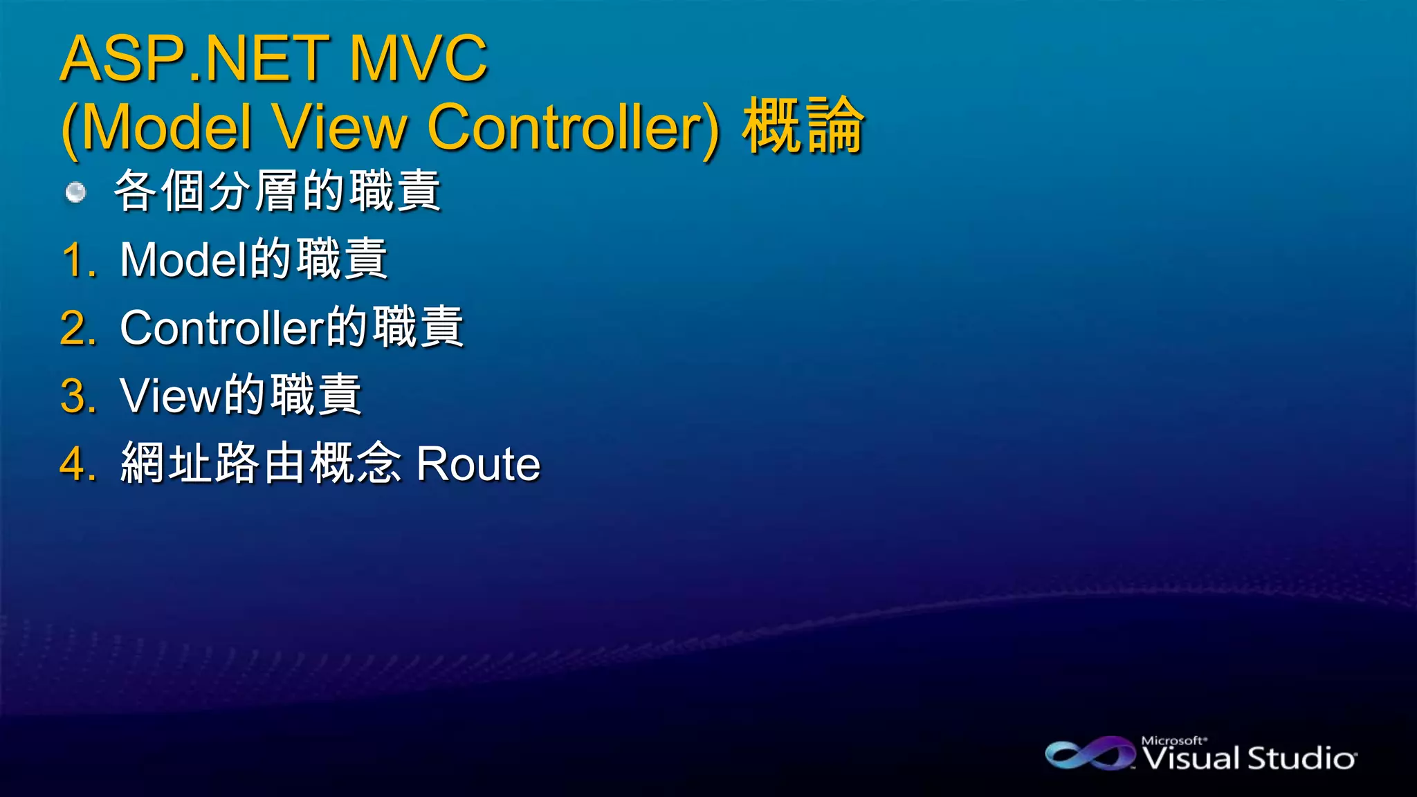 ASP.NET MVC
(Model View Controller) 概論
各個分層的職責
1. Model的職責
2. Controller的職責
3. View的職責
4. 網址路由概念 Route
 