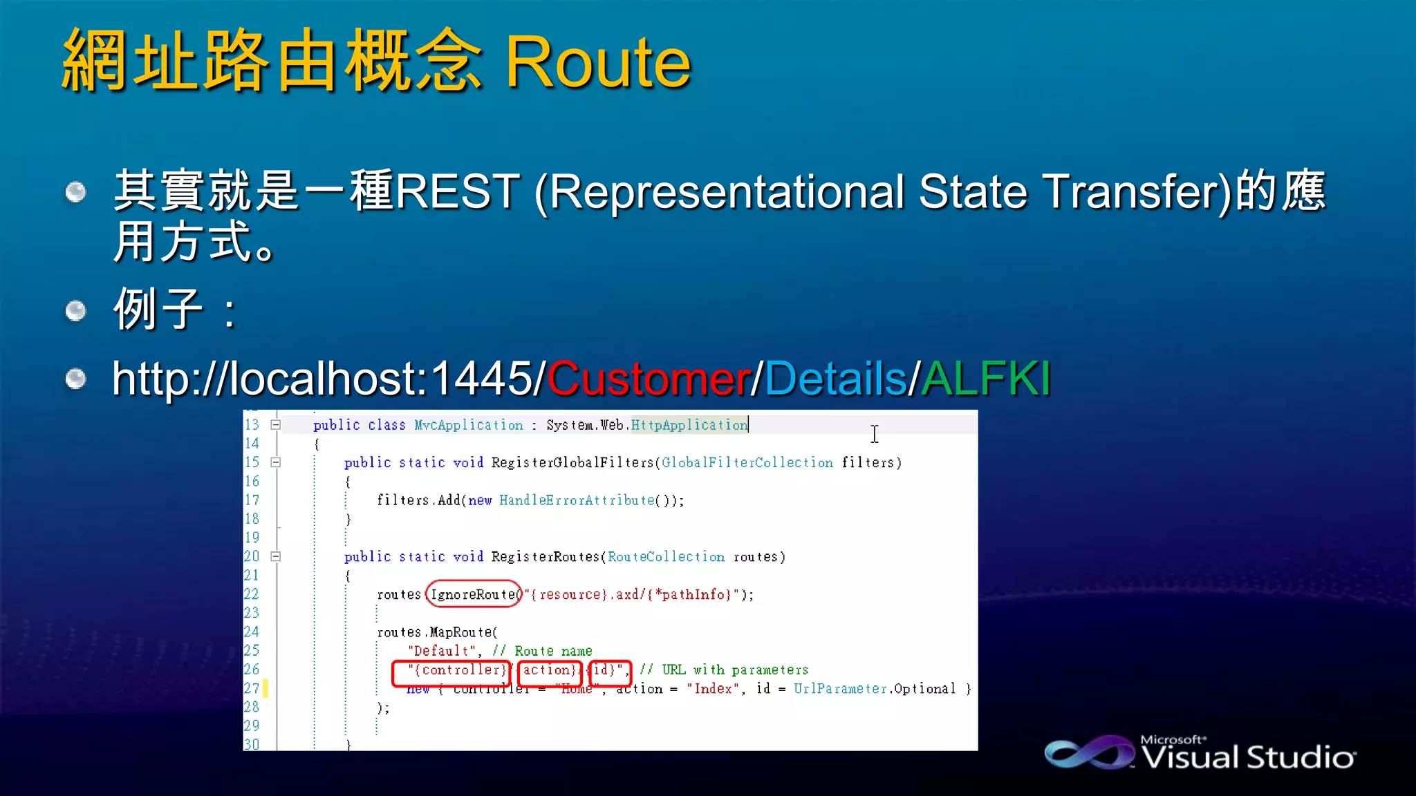網址路由概念 Route
其實就是一種REST (Representational State Transfer)的應
用方式。
例子：
http://localhost:1445/Customer/Details/ALFKI
 