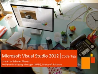 Microsoft Visual Studio 2012|Code Tips
Usman ur Rehman Ahmed
Audience Marketing Manager (AMM), Microsoft Pakistan
 