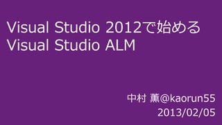 Visual Studio 2012で始める
Visual Studio ALM


              中村 薫@kaorun55
                  2013/02/05
 
