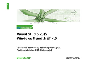 1




    Visual Studio 2012
    Windows 8 und .NET 4.5

    Hans Peter Bornhauser, Noser Engineering AG
    Fachbereichsleiter .NET, Digicomp AG
 