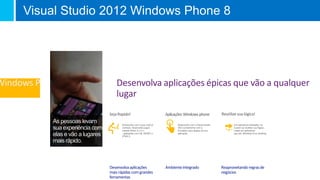 Visual Studio 2012 Windows Phone 8
Desenvolva aplicações épicas que vão a qualquer
lugar
Visual Studio Summit 2012
 