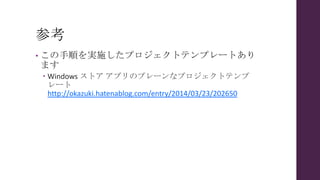 参考
• この手順を実施したプロジェクトテンプレートあり
ます
 Windows ストア アプリのプレーンなプロジェクトテンプ
レート
http://okazuki.hatenablog.com/entry/2014/03/23/202650
 