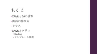 もくじ
• XAMLとC#の役割
• 画面の作り方
• クラス
• XAMLとクラス
 Binding
 テンプレート機能
 