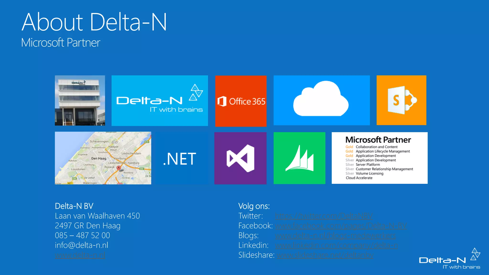 Delta-N BV
Laan van Waalhaven 450
2497 GR Den Haag
085 – 487 52 00
info@delta-n.nl
www.delta-n.nl
Volg ons:
Twitter: https://twitter.com/DeltaNBV
Facebook: www.facebook.com/pages/Delta-N-BV
Blogs:
www.delta-n.nl/blogs-medewerkers
Linkedin: www.linkedin.com/company/delta-n
Slideshare: www.slideshare.net/deltanbv