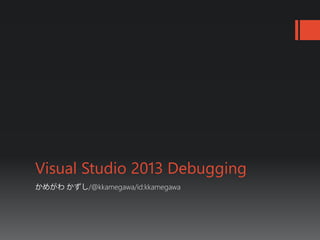 かめがわ かずし/@kkamegawa/id:kkamegawa
Visual Studio 2013 Debugging
 