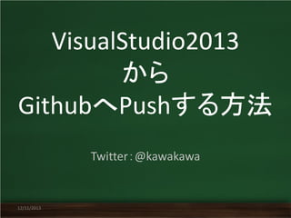 VisualStudio2013
から
GithubへPushする方法
Twitter：@kawakawa

12/11/2013

 