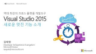 김태영
Developer & Experience Evangelism
Microsoft Korea
taeyok@microsoft.com
역대 최강의 크로스 플랫폼 개발도구
Visual Studio 2015
새로운 멋진 기능 소개
 