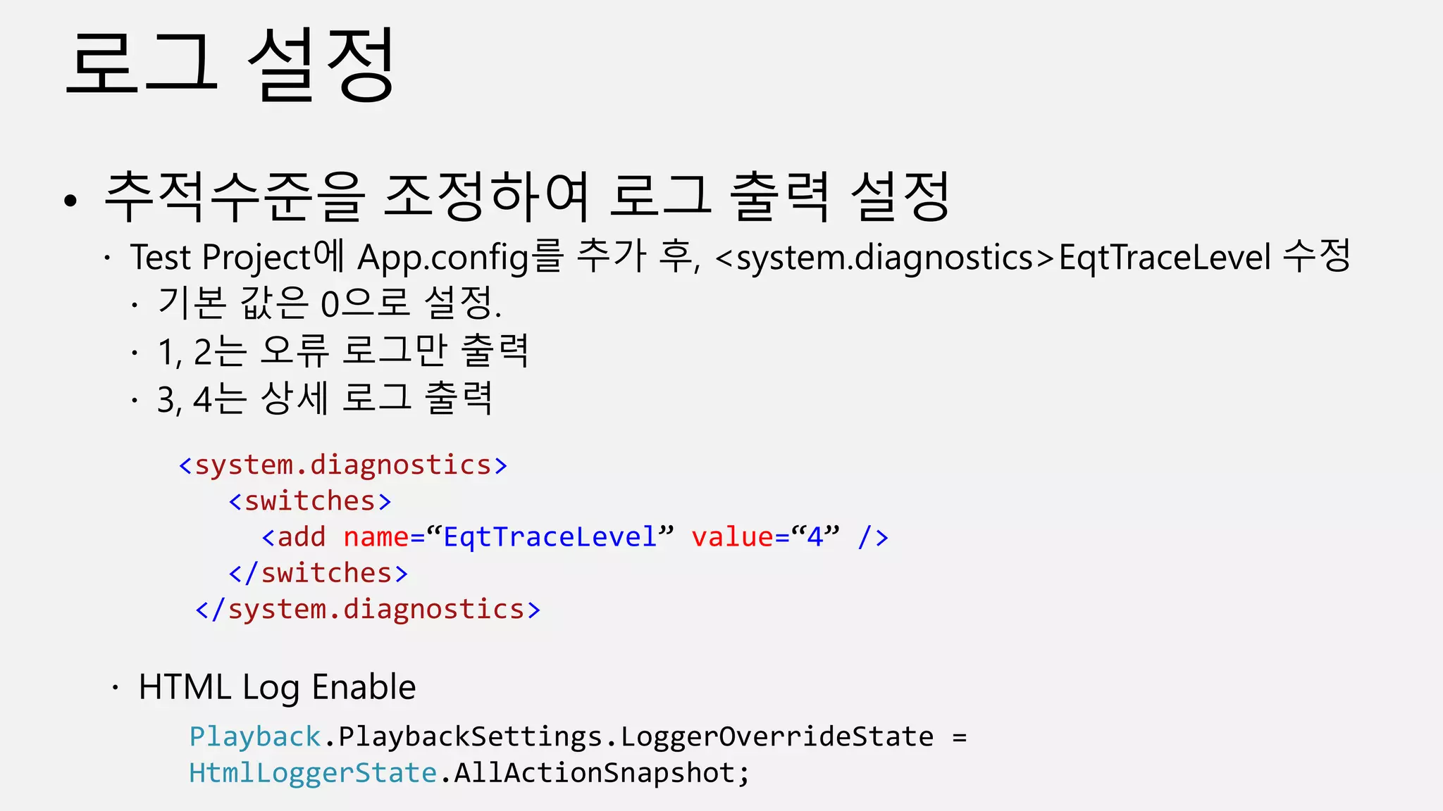 <system.diagnostics>
<switches>
<add name=“EqtTraceLevel” value=“4” />
</switches>
</system.diagnostics>
Playback.PlaybackSettings.LoggerOverrideState =
HtmlLoggerState.AllActionSnapshot;
 