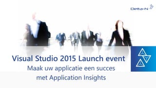 Visual Studio 2015 Launch event
Maak uw applicatie een succes
met Application Insights
 