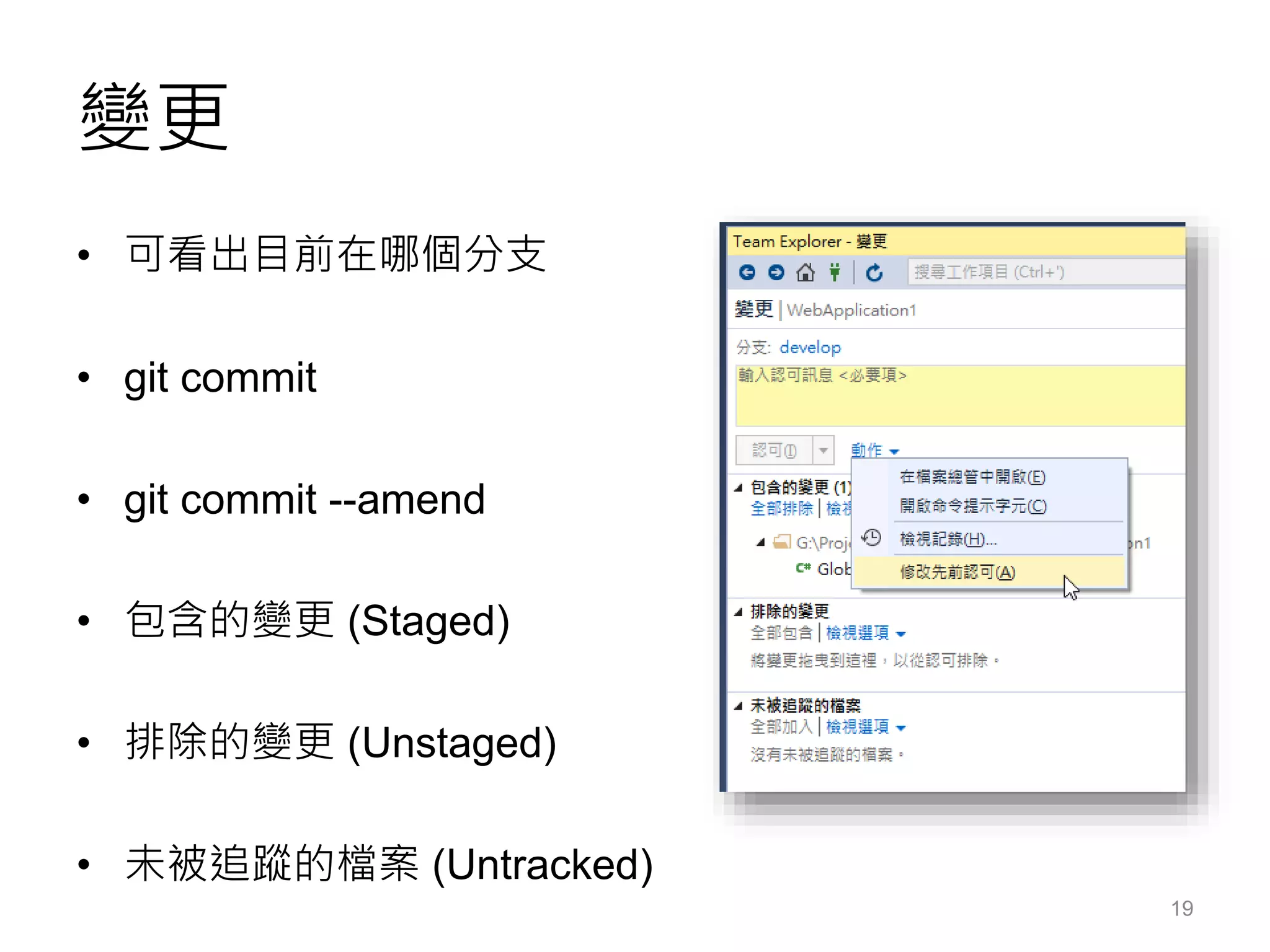 變更
• 可看出目前在哪個分支
• git commit
• git commit --amend
• 包含的變更 (Staged)
• 排除的變更 (Unstaged)
• 未被追蹤的檔案 (Untracked)
19
 