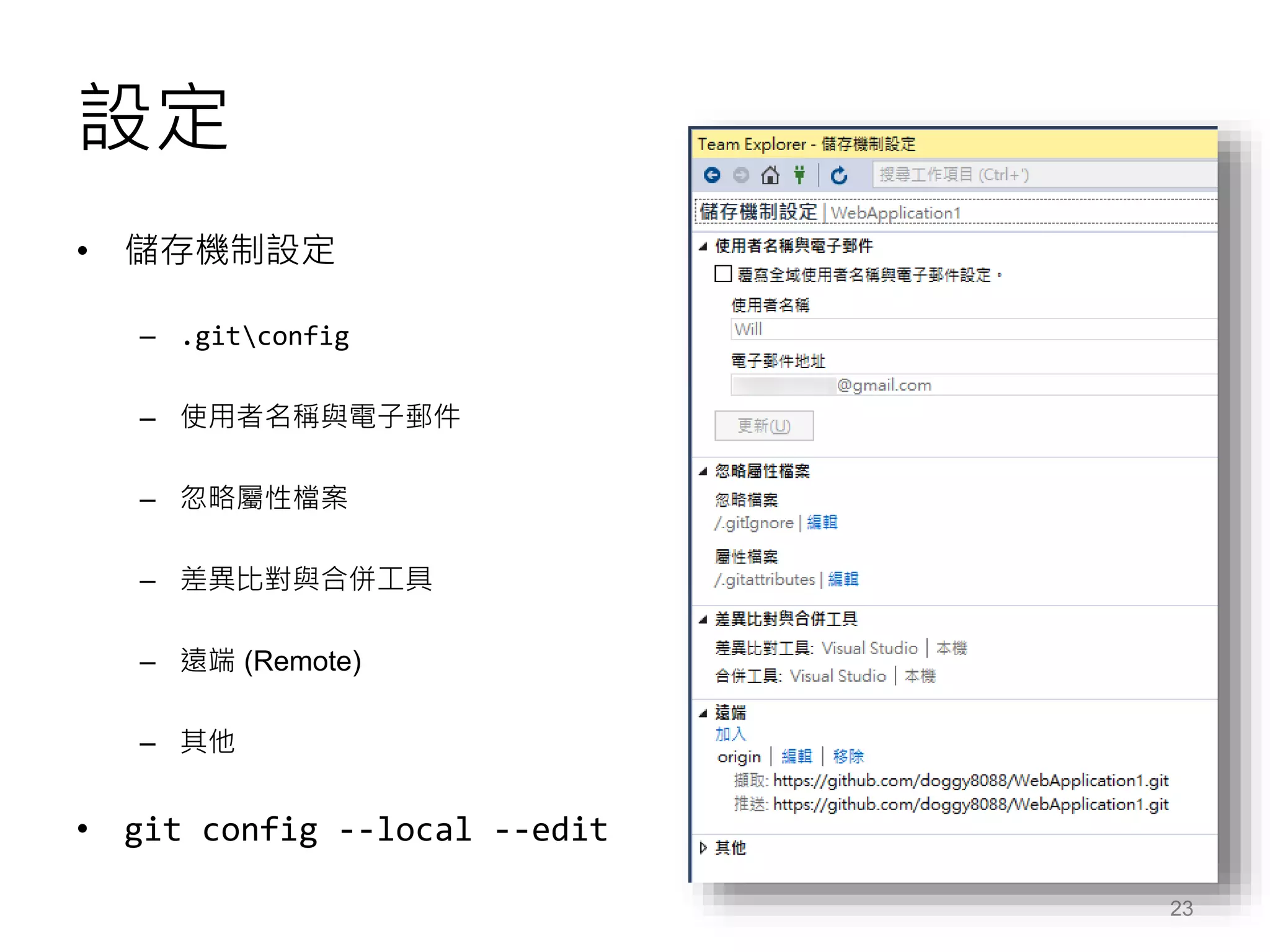 設定
• 儲存機制設定
– .gitconfig
– 使用者名稱與電子郵件
– 忽略屬性檔案
– 差異比對與合併工具
– 遠端 (Remote)
– 其他
• git config --local --edit
23
 