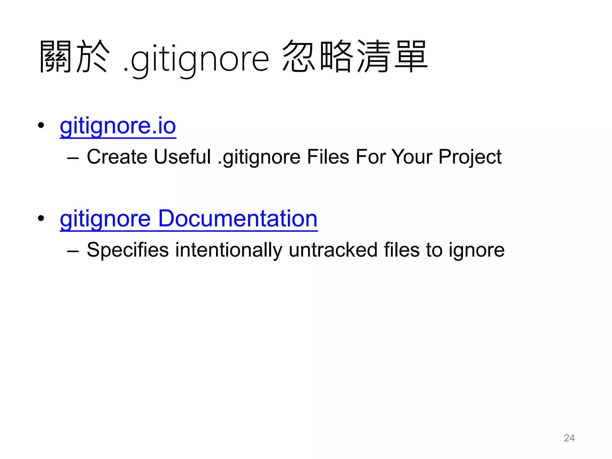 關於 .gitignore 忽略清單
• gitignore.io
– Create Useful .gitignore Files For Your Project
• gitignore Documentation
– Specifies intentionally untracked files to ignore
24
 