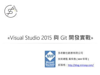 «Visual Studio 2015 與 Git 開發實戰»
多奇數位創意有限公司
技術總監 黃保翕 ( Will 保哥 )
部落格：http://blog.miniasp.com/
 