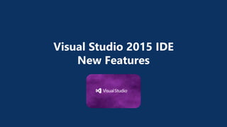 Visual Studio 2015 IDE
New Features
 
