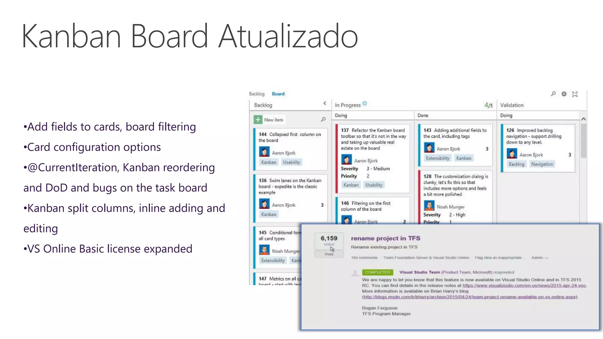 •Add fields to cards, board filtering
•Card configuration options
•@CurrentIteration, Kanban reordering
and DoD and bugs on the task board
•Kanban split columns, inline adding and
editing
•VS Online Basic license expanded
 