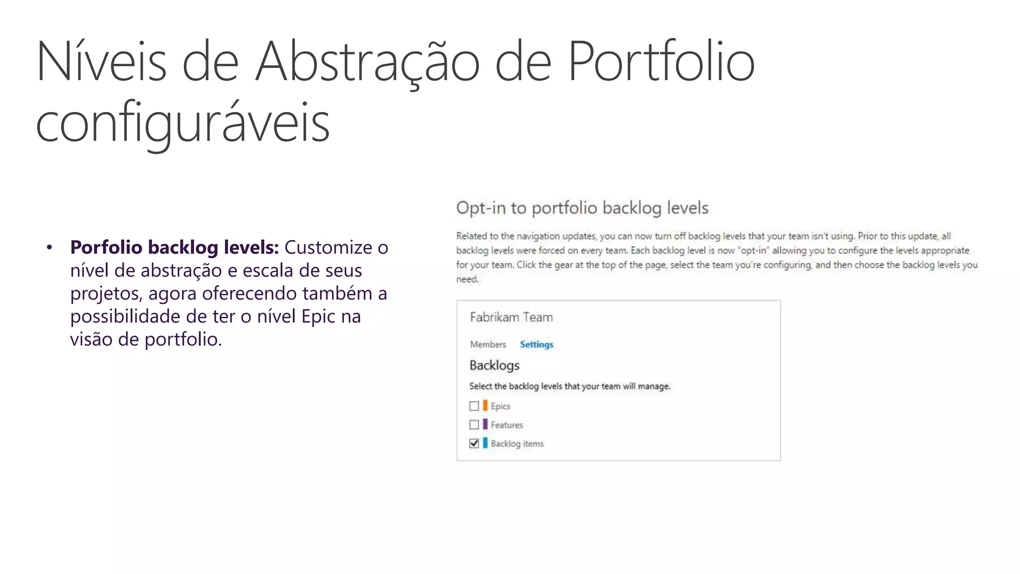 • Porfolio backlog levels: Customize o
nível de abstração e escala de seus
projetos, agora oferecendo também a
possibilidade de ter o nível Epic na
visão de portfolio.
 